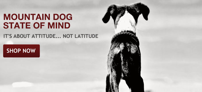The Mountain Dog state of mind is an attitude. Whether a puppy or a senior, and regardless of latitude, your dog is a mountain dog.